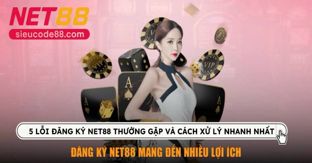 5 lỗi đăng ký Net88 thường gặp và cách xử lý nhanh nhất